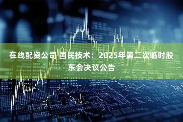在线配资公司 国民技术：2025年第二次临时股东会决议公告