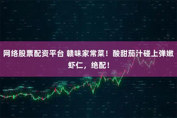 网络股票配资平台 赣味家常菜！酸甜茄汁碰上弹嫩虾仁，绝配！