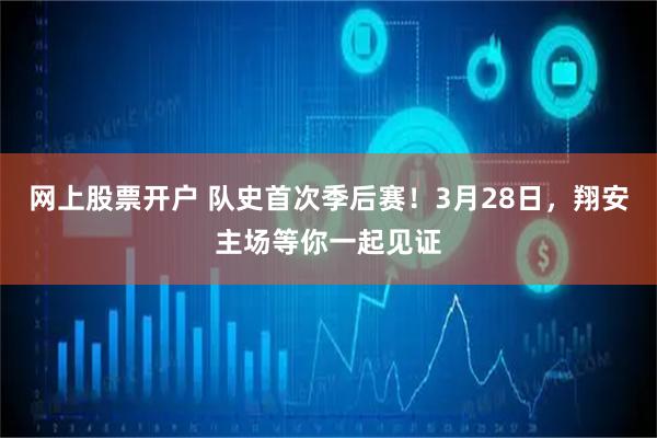 网上股票开户 队史首次季后赛！3月28日，翔安主场等你一起见证