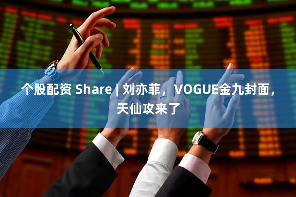 个股配资 Share | 刘亦菲，VOGUE金九封面，天仙攻来了